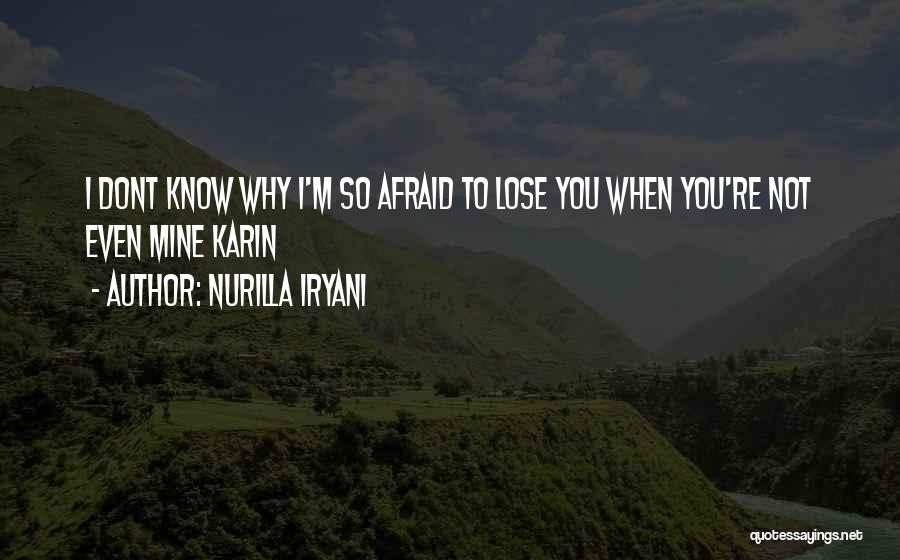 Nurilla Iryani Quotes: I Dont Know Why I'm So Afraid To Lose You When You're Not Even Mine Karin