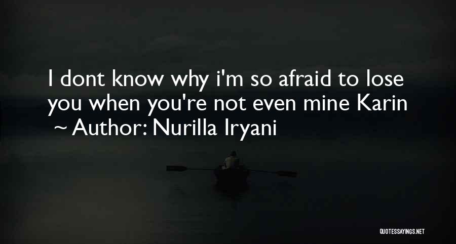 Nurilla Iryani Quotes: I Dont Know Why I'm So Afraid To Lose You When You're Not Even Mine Karin