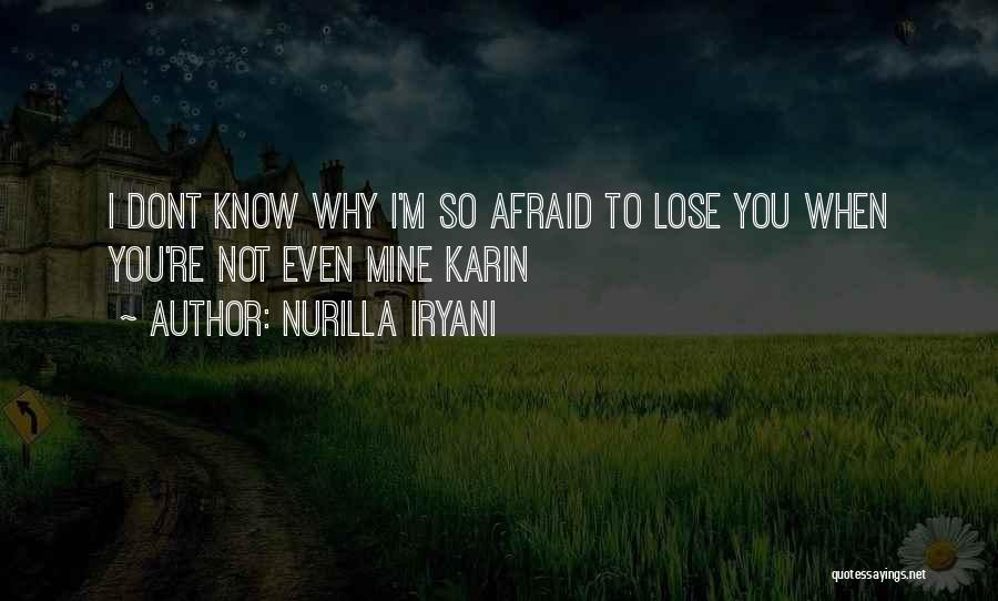 Nurilla Iryani Quotes: I Dont Know Why I'm So Afraid To Lose You When You're Not Even Mine Karin