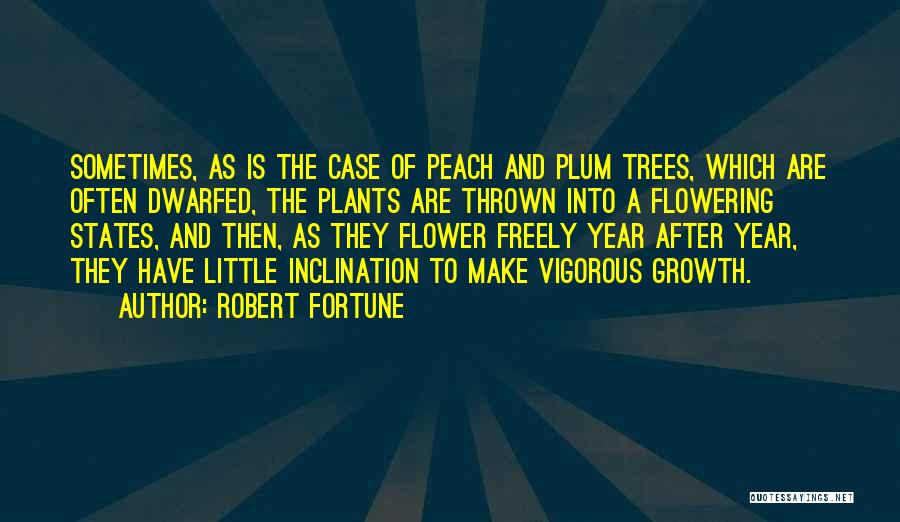 Robert Fortune Quotes: Sometimes, As Is The Case Of Peach And Plum Trees, Which Are Often Dwarfed, The Plants Are Thrown Into A