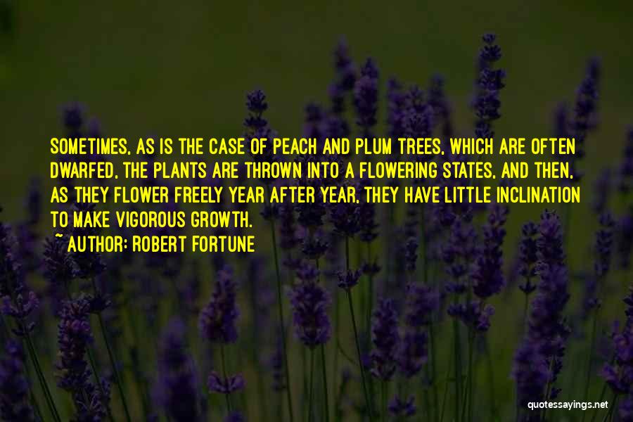 Robert Fortune Quotes: Sometimes, As Is The Case Of Peach And Plum Trees, Which Are Often Dwarfed, The Plants Are Thrown Into A