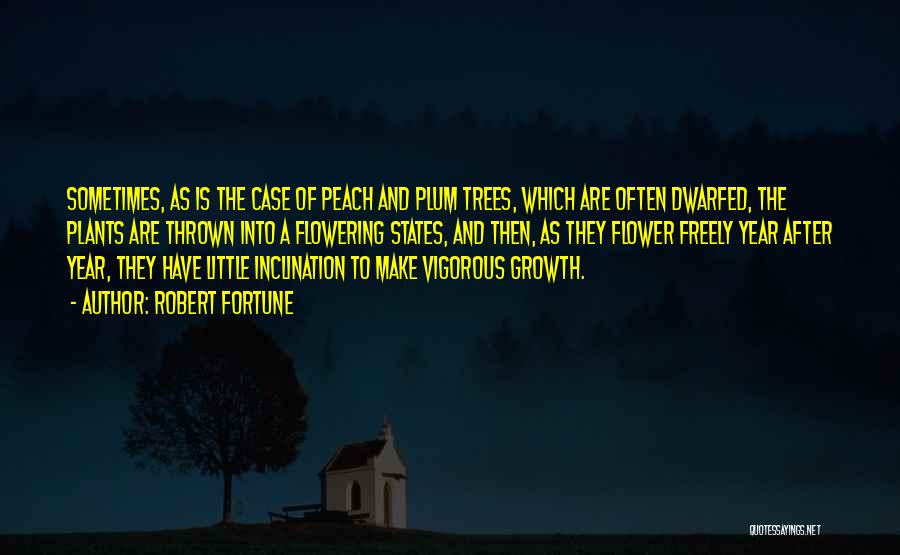 Robert Fortune Quotes: Sometimes, As Is The Case Of Peach And Plum Trees, Which Are Often Dwarfed, The Plants Are Thrown Into A