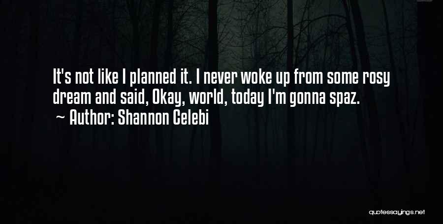 Shannon Celebi Quotes: It's Not Like I Planned It. I Never Woke Up From Some Rosy Dream And Said, Okay, World, Today I'm