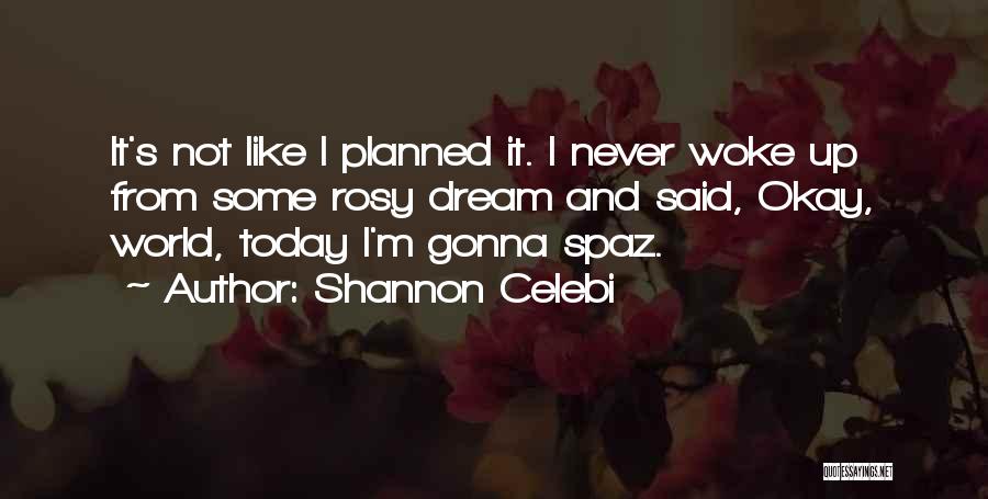 Shannon Celebi Quotes: It's Not Like I Planned It. I Never Woke Up From Some Rosy Dream And Said, Okay, World, Today I'm