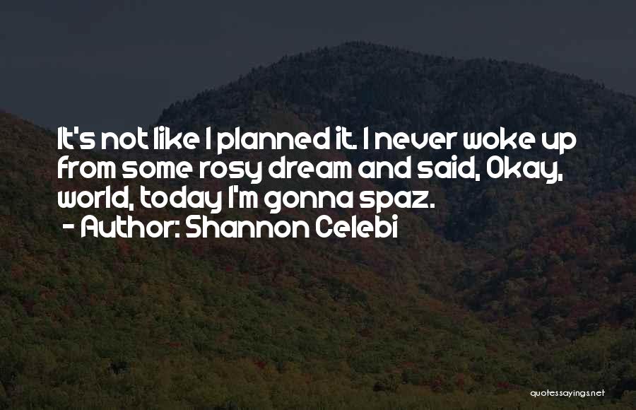 Shannon Celebi Quotes: It's Not Like I Planned It. I Never Woke Up From Some Rosy Dream And Said, Okay, World, Today I'm