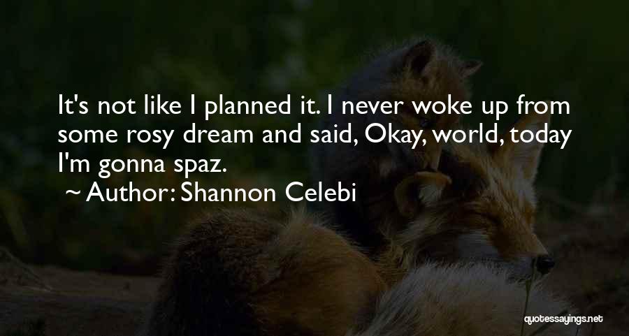 Shannon Celebi Quotes: It's Not Like I Planned It. I Never Woke Up From Some Rosy Dream And Said, Okay, World, Today I'm