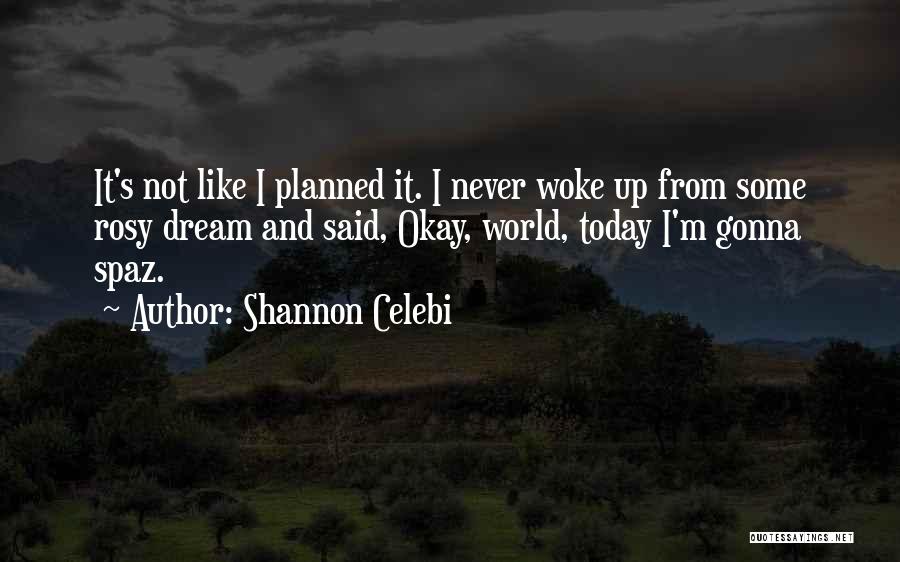 Shannon Celebi Quotes: It's Not Like I Planned It. I Never Woke Up From Some Rosy Dream And Said, Okay, World, Today I'm