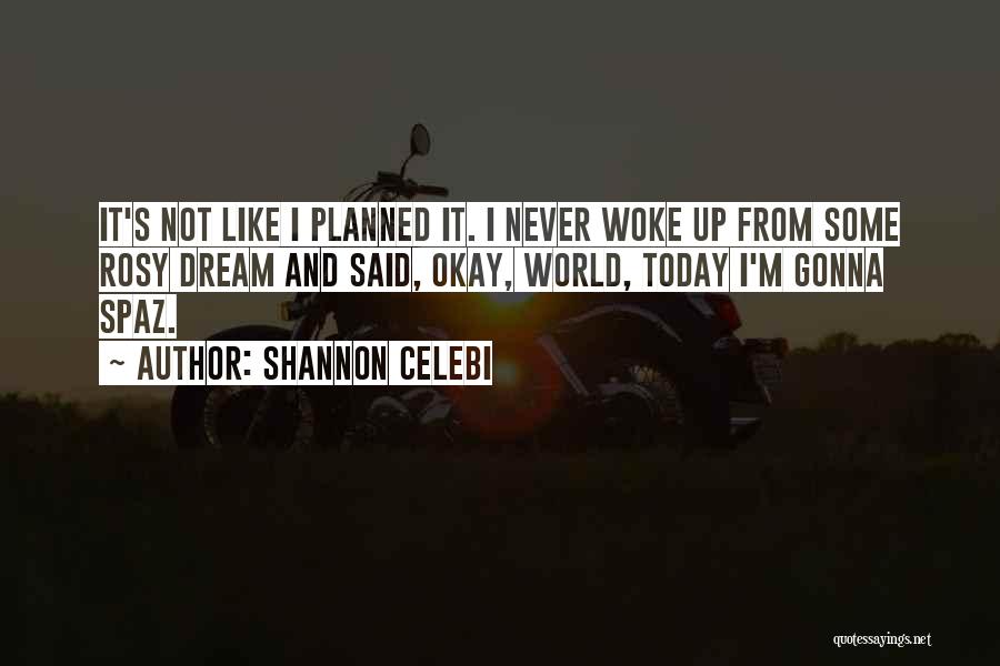 Shannon Celebi Quotes: It's Not Like I Planned It. I Never Woke Up From Some Rosy Dream And Said, Okay, World, Today I'm