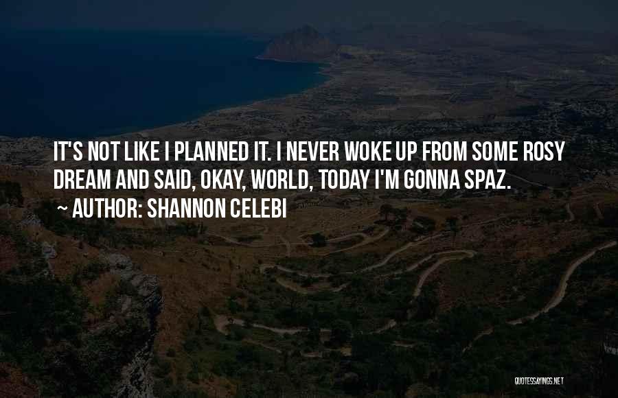 Shannon Celebi Quotes: It's Not Like I Planned It. I Never Woke Up From Some Rosy Dream And Said, Okay, World, Today I'm