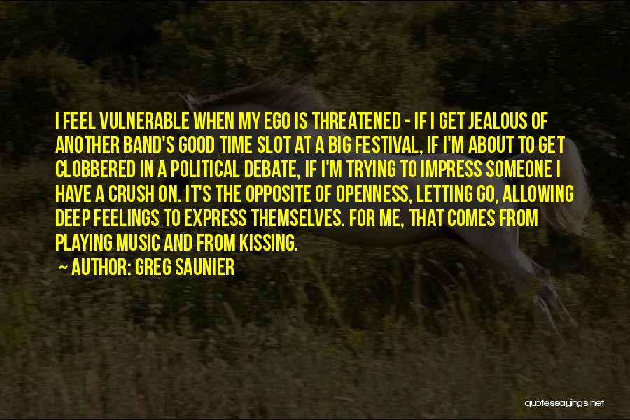 Greg Saunier Quotes: I Feel Vulnerable When My Ego Is Threatened - If I Get Jealous Of Another Band's Good Time Slot At