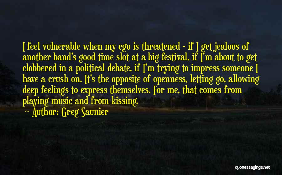 Greg Saunier Quotes: I Feel Vulnerable When My Ego Is Threatened - If I Get Jealous Of Another Band's Good Time Slot At