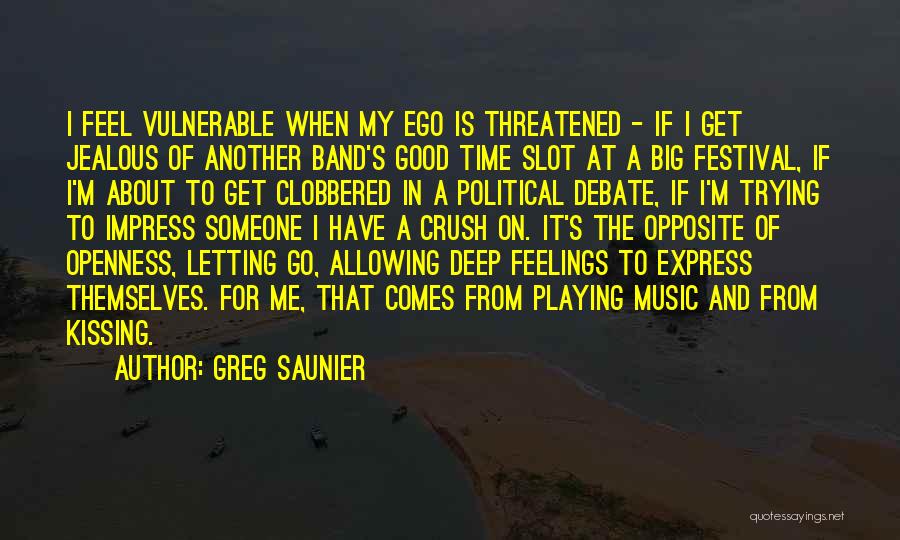 Greg Saunier Quotes: I Feel Vulnerable When My Ego Is Threatened - If I Get Jealous Of Another Band's Good Time Slot At