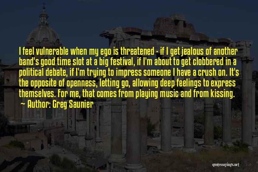 Greg Saunier Quotes: I Feel Vulnerable When My Ego Is Threatened - If I Get Jealous Of Another Band's Good Time Slot At
