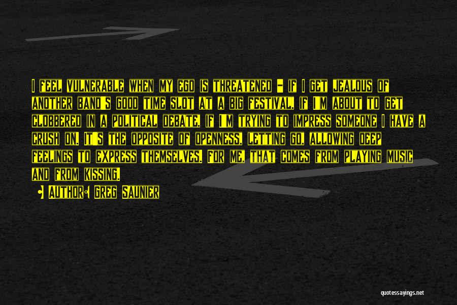 Greg Saunier Quotes: I Feel Vulnerable When My Ego Is Threatened - If I Get Jealous Of Another Band's Good Time Slot At