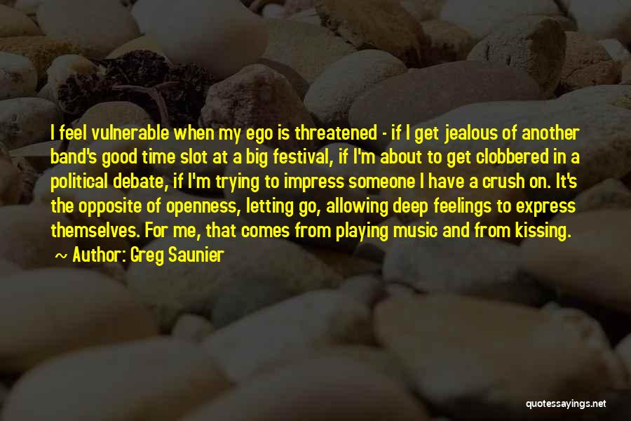 Greg Saunier Quotes: I Feel Vulnerable When My Ego Is Threatened - If I Get Jealous Of Another Band's Good Time Slot At