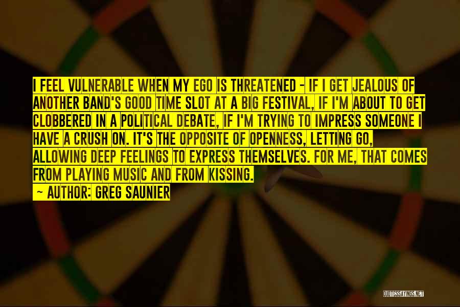 Greg Saunier Quotes: I Feel Vulnerable When My Ego Is Threatened - If I Get Jealous Of Another Band's Good Time Slot At