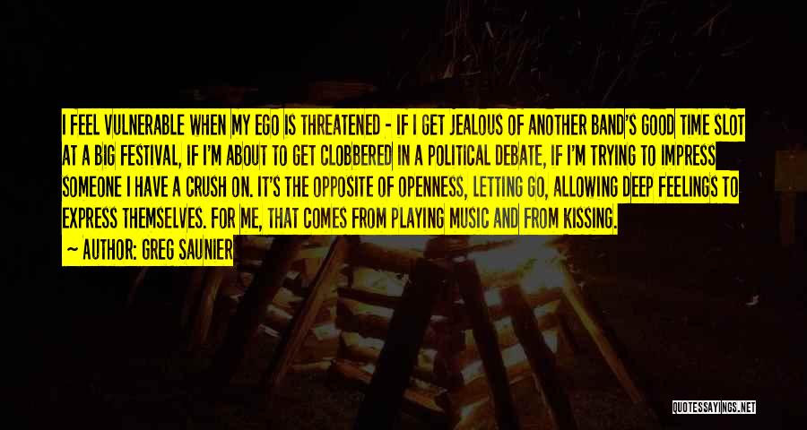 Greg Saunier Quotes: I Feel Vulnerable When My Ego Is Threatened - If I Get Jealous Of Another Band's Good Time Slot At