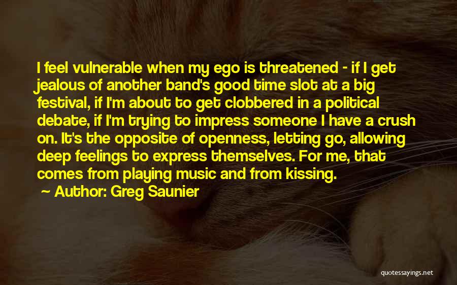 Greg Saunier Quotes: I Feel Vulnerable When My Ego Is Threatened - If I Get Jealous Of Another Band's Good Time Slot At