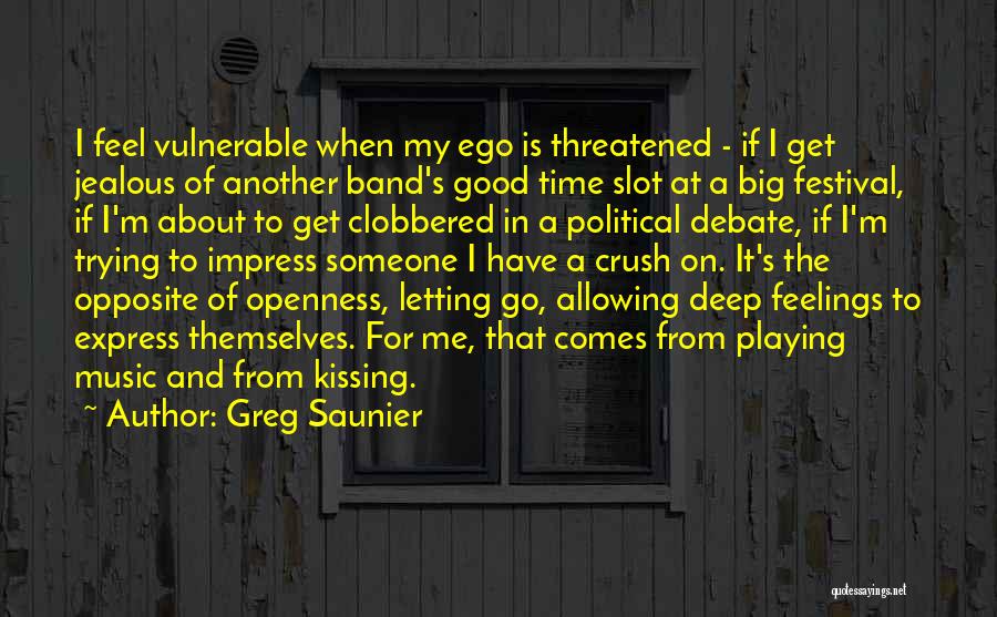 Greg Saunier Quotes: I Feel Vulnerable When My Ego Is Threatened - If I Get Jealous Of Another Band's Good Time Slot At