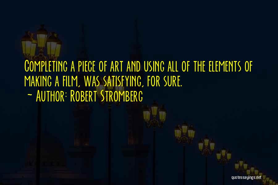 Robert Stromberg Quotes: Completing A Piece Of Art And Using All Of The Elements Of Making A Film, Was Satisfying, For Sure.