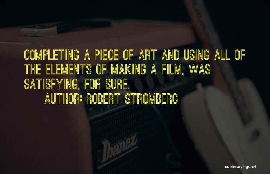 Robert Stromberg Quotes: Completing A Piece Of Art And Using All Of The Elements Of Making A Film, Was Satisfying, For Sure.