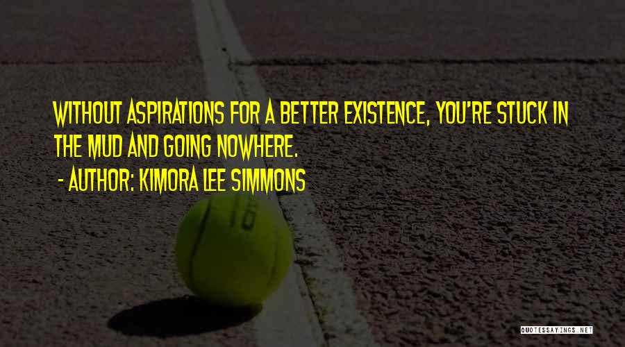 Kimora Lee Simmons Quotes: Without Aspirations For A Better Existence, You're Stuck In The Mud And Going Nowhere.