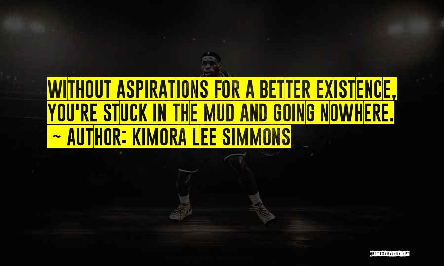 Kimora Lee Simmons Quotes: Without Aspirations For A Better Existence, You're Stuck In The Mud And Going Nowhere.