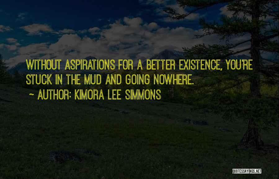 Kimora Lee Simmons Quotes: Without Aspirations For A Better Existence, You're Stuck In The Mud And Going Nowhere.