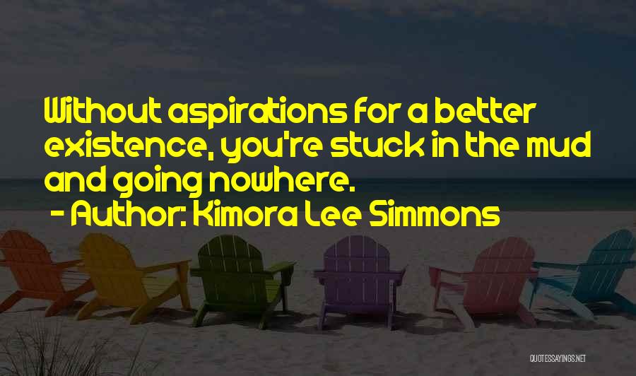 Kimora Lee Simmons Quotes: Without Aspirations For A Better Existence, You're Stuck In The Mud And Going Nowhere.