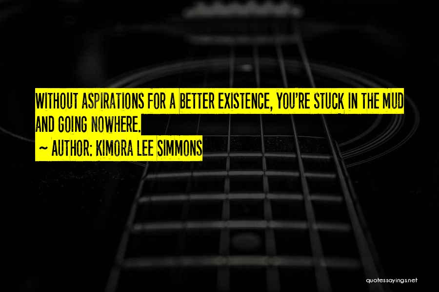 Kimora Lee Simmons Quotes: Without Aspirations For A Better Existence, You're Stuck In The Mud And Going Nowhere.