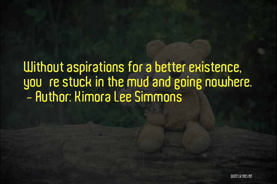 Kimora Lee Simmons Quotes: Without Aspirations For A Better Existence, You're Stuck In The Mud And Going Nowhere.