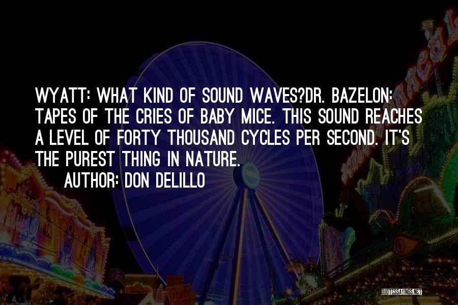 Don DeLillo Quotes: Wyatt: What Kind Of Sound Waves?dr. Bazelon: Tapes Of The Cries Of Baby Mice. This Sound Reaches A Level Of