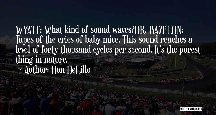 Don DeLillo Quotes: Wyatt: What Kind Of Sound Waves?dr. Bazelon: Tapes Of The Cries Of Baby Mice. This Sound Reaches A Level Of