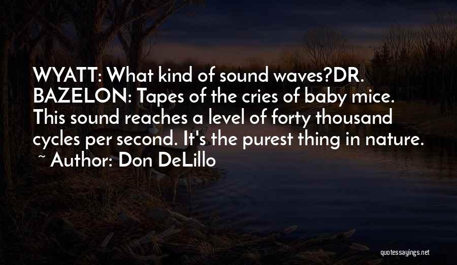 Don DeLillo Quotes: Wyatt: What Kind Of Sound Waves?dr. Bazelon: Tapes Of The Cries Of Baby Mice. This Sound Reaches A Level Of