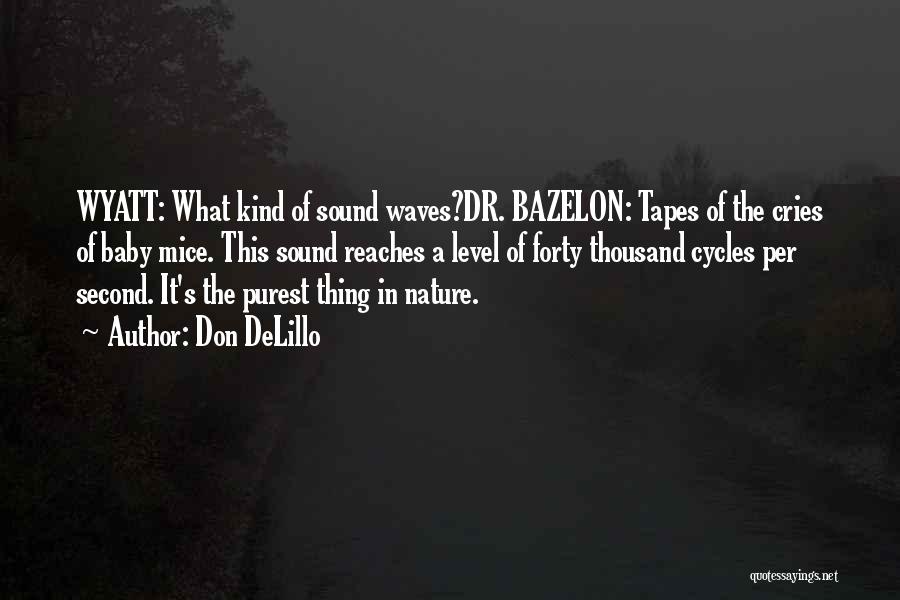 Don DeLillo Quotes: Wyatt: What Kind Of Sound Waves?dr. Bazelon: Tapes Of The Cries Of Baby Mice. This Sound Reaches A Level Of