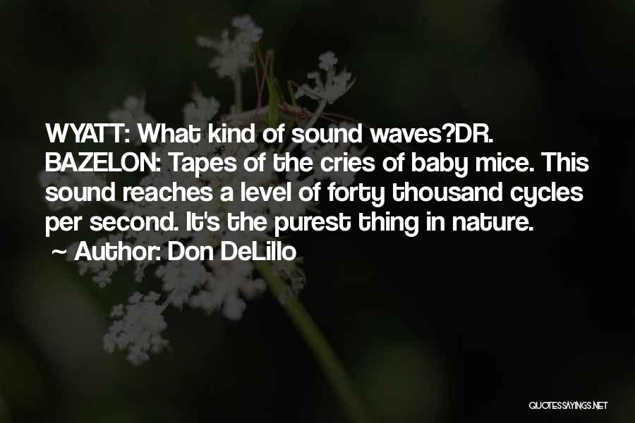 Don DeLillo Quotes: Wyatt: What Kind Of Sound Waves?dr. Bazelon: Tapes Of The Cries Of Baby Mice. This Sound Reaches A Level Of