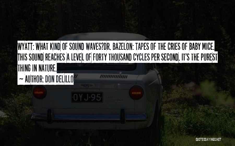 Don DeLillo Quotes: Wyatt: What Kind Of Sound Waves?dr. Bazelon: Tapes Of The Cries Of Baby Mice. This Sound Reaches A Level Of