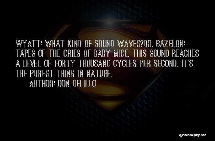 Don DeLillo Quotes: Wyatt: What Kind Of Sound Waves?dr. Bazelon: Tapes Of The Cries Of Baby Mice. This Sound Reaches A Level Of