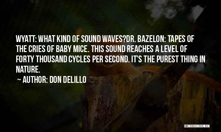 Don DeLillo Quotes: Wyatt: What Kind Of Sound Waves?dr. Bazelon: Tapes Of The Cries Of Baby Mice. This Sound Reaches A Level Of