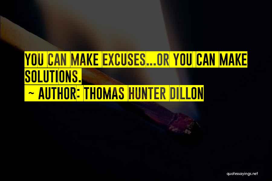 Thomas Hunter Dillon Quotes: You Can Make Excuses...or You Can Make Solutions.