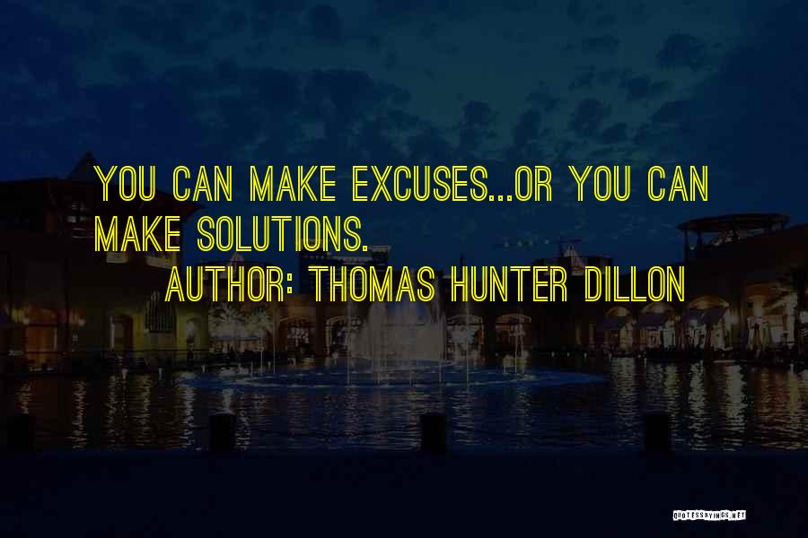 Thomas Hunter Dillon Quotes: You Can Make Excuses...or You Can Make Solutions.