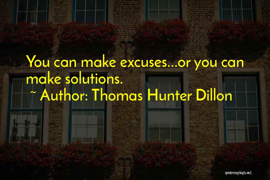 Thomas Hunter Dillon Quotes: You Can Make Excuses...or You Can Make Solutions.