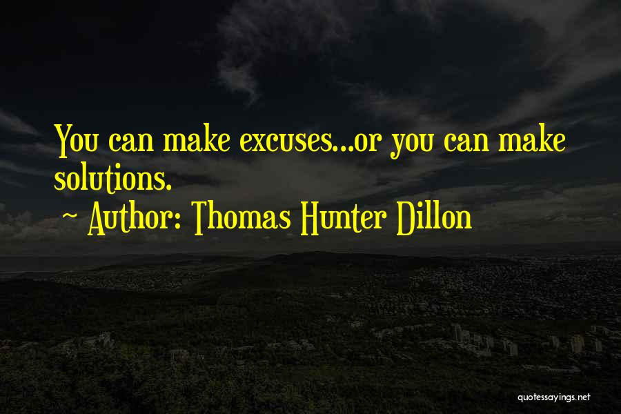 Thomas Hunter Dillon Quotes: You Can Make Excuses...or You Can Make Solutions.