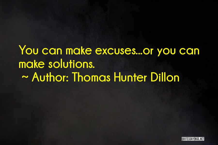 Thomas Hunter Dillon Quotes: You Can Make Excuses...or You Can Make Solutions.