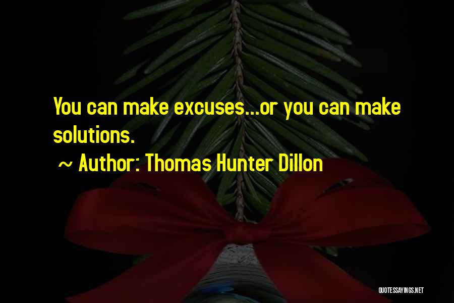 Thomas Hunter Dillon Quotes: You Can Make Excuses...or You Can Make Solutions.