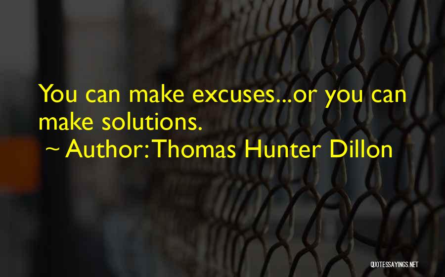 Thomas Hunter Dillon Quotes: You Can Make Excuses...or You Can Make Solutions.