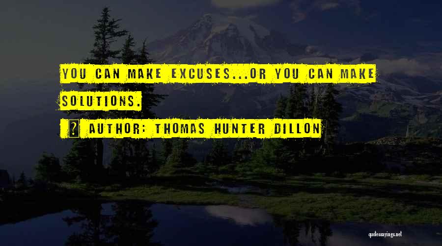 Thomas Hunter Dillon Quotes: You Can Make Excuses...or You Can Make Solutions.