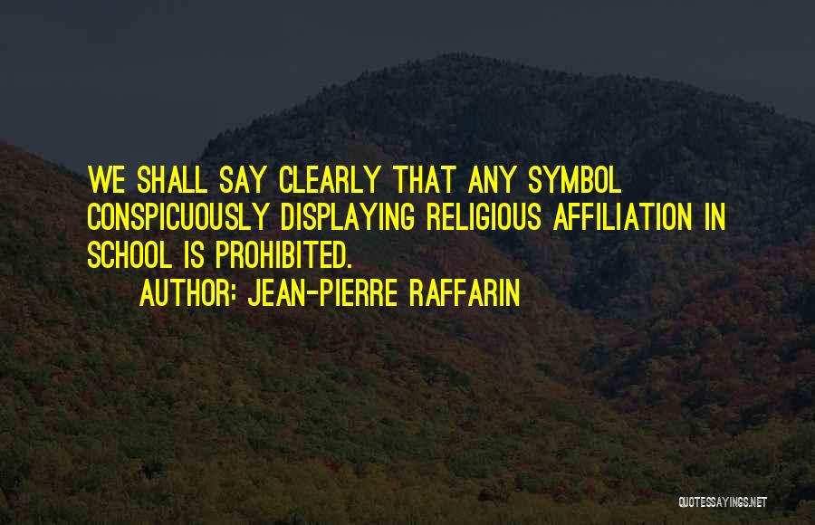 Jean-Pierre Raffarin Quotes: We Shall Say Clearly That Any Symbol Conspicuously Displaying Religious Affiliation In School Is Prohibited.