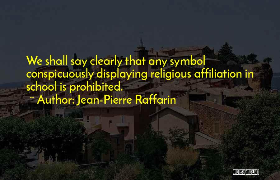 Jean-Pierre Raffarin Quotes: We Shall Say Clearly That Any Symbol Conspicuously Displaying Religious Affiliation In School Is Prohibited.