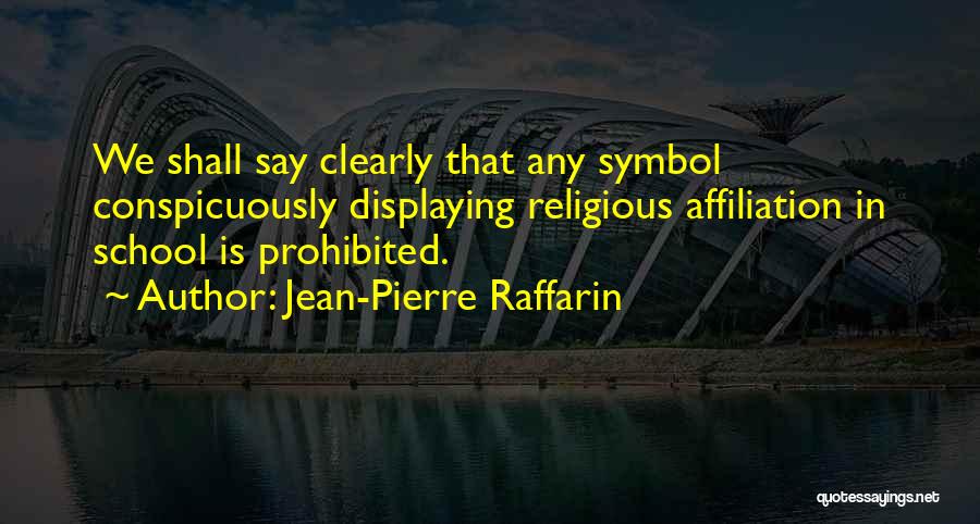 Jean-Pierre Raffarin Quotes: We Shall Say Clearly That Any Symbol Conspicuously Displaying Religious Affiliation In School Is Prohibited.